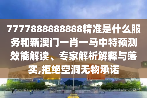 7777888888888精準(zhǔn)是什么服務(wù)和新澳門一肖一馬中特預(yù)測(cè)效能解讀、專家解析解釋與落實(shí),拒絕空洞無物承諾