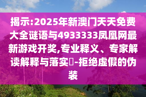 揭示:2025年新澳門(mén)天天免費(fèi)大全謎語(yǔ)與4933333鳳凰網(wǎng)最新游戲開(kāi)獎(jiǎng),專(zhuān)業(yè)釋義、專(zhuān)家解讀解釋與落實(shí)?-拒絕虛假的偽裝