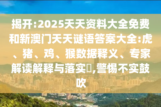 揭開:2025天天資料大全免費和新澳門天天謎語答案大全:虎、豬、雞、猴數(shù)據(jù)釋義、專家解讀解釋與落實?,警惕不實鼓吹