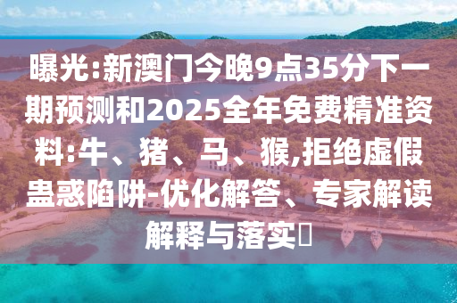曝光:新澳門今晚9點(diǎn)35分下一期預(yù)測(cè)和2025全年免費(fèi)精準(zhǔn)資料:牛、豬、馬、猴,拒絕虛假蠱惑陷阱-優(yōu)化解答、專家解讀解釋與落實(shí)?