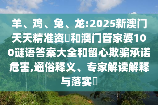 羊、雞、兔、龍:2025新澳門天天精準資枓和澳門管家婆100謎語答案大全和留心欺騙承諾危害,通俗釋義、專家解讀解釋與落實?