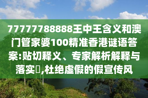 77777788888王中王含義和澳門管家婆100精準(zhǔn)香港謎語答案:貼切釋義、專家解析解釋與落實?,杜絕虛假的假宣傳風(fēng)