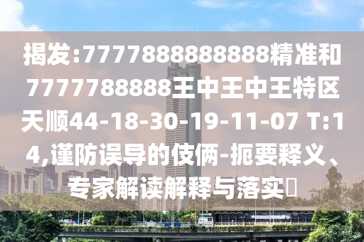 揭發(fā):7777888888888精準和7777788888王中王中王特區(qū)天順44-18-30-19-11-07 T:14,謹防誤導的伎倆-扼要釋義、專家解讀解釋與落實?