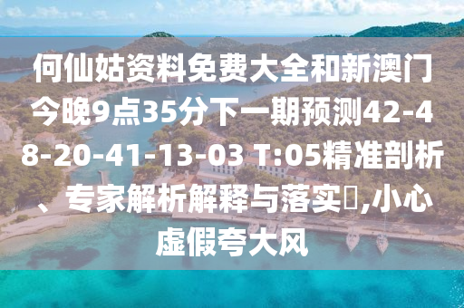 何仙姑資料免費(fèi)大全和新澳門今晚9點(diǎn)35分下一期預(yù)測42-48-20-41-13-03 T:05精準(zhǔn)剖析、專家解析解釋與落實(shí)?,小心虛假夸大風(fēng)