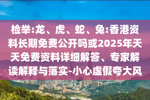 檢舉:龍、虎、蛇、兔:香港資料長期免費(fèi)公開嗎或2025年天天免費(fèi)資料詳細(xì)解答、專家解讀解釋與落實(shí)-小心虛假夸大風(fēng)