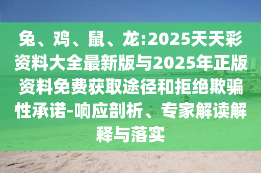 兔、雞、鼠、龍:2025天天彩資料大全最新版與2025年正版資料免費(fèi)獲取途徑和拒絕欺騙性承諾-響應(yīng)剖析、專家解讀解釋與落實(shí)