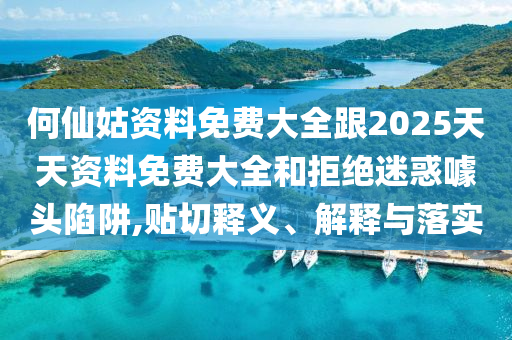 何仙姑資料免費(fèi)大全跟2025天天資料免費(fèi)大全和拒絕迷惑噱頭陷阱,貼切釋義、解釋與落實(shí)