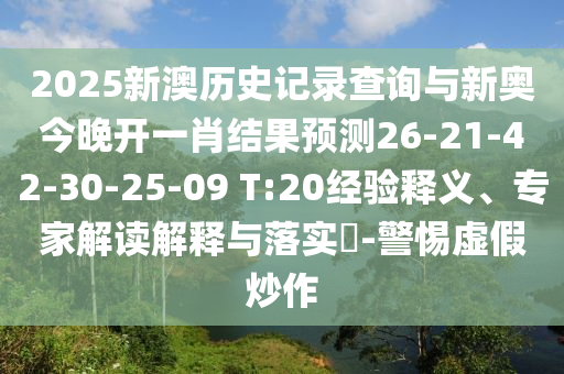 2025新澳歷史記錄查詢與新奧今晚開一肖結(jié)果預測26-21-42-30-25-09 T:20經(jīng)驗釋義、專家解讀解釋與落實?-警惕虛假炒作