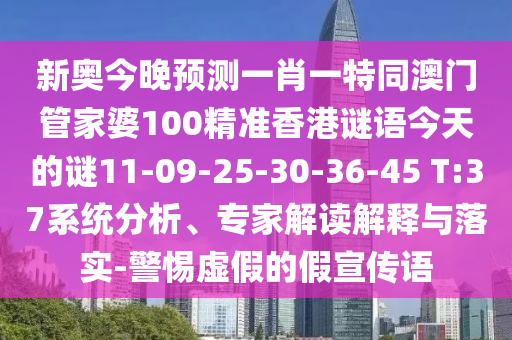 新奧今晚預(yù)測一肖一特同澳門管家婆100精準(zhǔn)香港謎語今天的謎11-09-25-30-36-45 T:37系統(tǒng)分析、專家解讀解釋與落實-警惕虛假的假宣傳語
