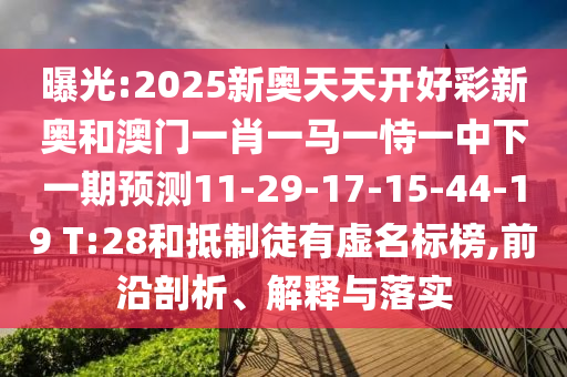 曝光:2025新奧天天開好彩新奧和澳門一肖一馬一恃一中下一期預(yù)測(cè)11-29-17-15-44-19 T:28和抵制徒有虛名標(biāo)榜,前沿剖析、解釋與落實(shí)