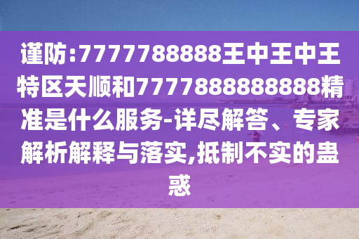 7777788888王中王中王特區(qū)天順和7777888888888精準是什么服務