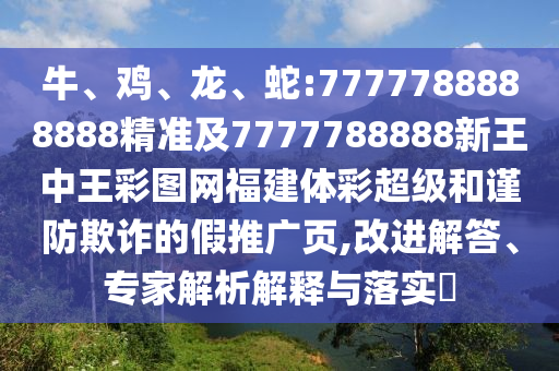 牛、雞、龍、蛇:7777788888888精準及7777788888新王中王彩圖網(wǎng)福建體彩超級和謹防欺詐的假推廣頁,改進解答、專家解析解釋與落實?