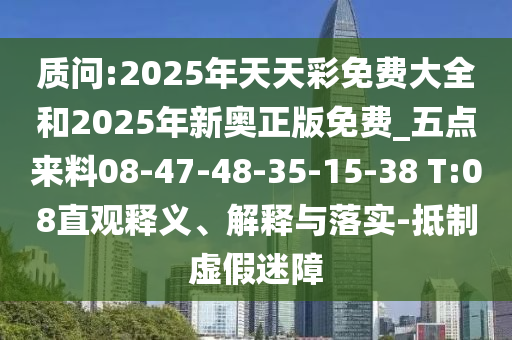 質(zhì)問:2025年天天彩免費大全和2025年新奧正版免費_五點來料08-47-48-35-15-38 T:08直觀釋義、解釋與落實-抵制虛假迷障