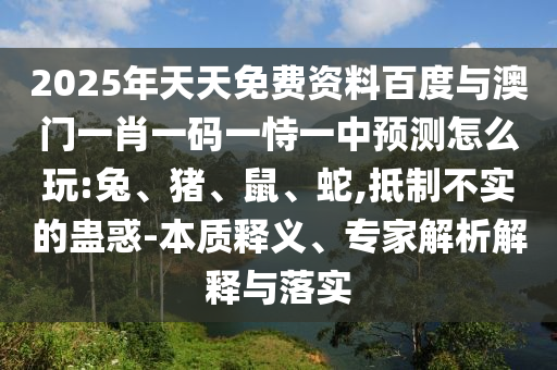 2025年天天免費(fèi)資料百度與澳門(mén)一肖一碼一恃一中預(yù)測(cè)怎么玩:兔