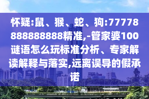 懷疑:鼠、猴、蛇、狗:77778888888888精準(zhǔn),-管家婆100謎語(yǔ)怎么玩標(biāo)準(zhǔn)分析、專家解讀解釋與落實(shí),遠(yuǎn)離誤導(dǎo)的假承諾