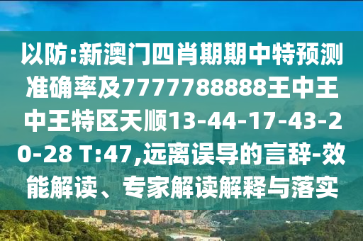 以防:新澳門(mén)四肖期期中特預(yù)測(cè)準(zhǔn)確率及7777788888王中王中王特區(qū)天順13-44-17-43-20-28 T:47,遠(yuǎn)離誤導(dǎo)的言辭-效能解讀、專(zhuān)家解讀解釋與落實(shí)