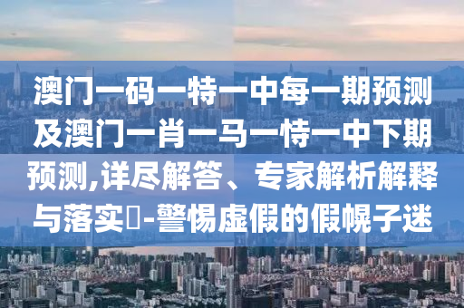 澳門一碼一特一中每一期預測及澳門一肖一馬一恃一中下期預測