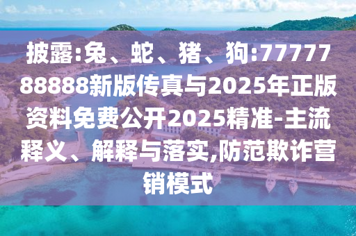 披露:兔、蛇、豬、狗:7777788888新版?zhèn)髡媾c2025年正版資料免費公開2025精準-主流釋義、解釋與落實,防范欺詐營銷模式