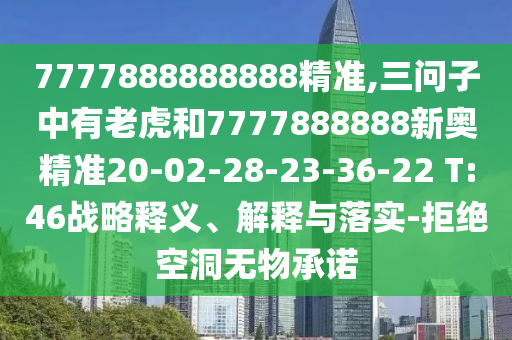 7777888888888精準(zhǔn),三問子中有老虎和7777888888新奧精準(zhǔn)20-02-28-23-36-22 T:46戰(zhàn)略釋義、解釋與落實(shí)-拒絕空洞無(wú)物承諾