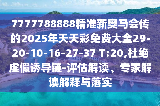 7777788888精準(zhǔn)新奧馬會(huì)傳的2025年天天彩免費(fèi)大全29-20-10-16-27-37 T:20,杜絕虛假誘導(dǎo)鏈-評估解讀、專家解讀解釋與落實(shí)