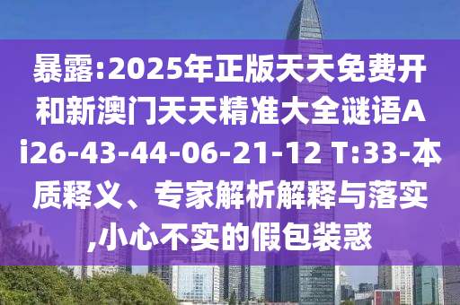 暴露:2025年正版天天免費(fèi)開和新澳門天天精準(zhǔn)大全謎語Ai26-43-44-06-21-12 T:33-本質(zhì)釋義、專家解析解釋與落實(shí),小心不實(shí)的假包裝惑