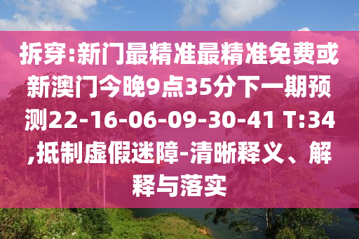 拆穿:新門最精準(zhǔn)最精準(zhǔn)免費(fèi)或新澳門今晚9點(diǎn)35分下一期預(yù)測(cè)22-16-06-09-30-41 T:34,抵制虛假迷障-清晰釋義、解釋與落實(shí)