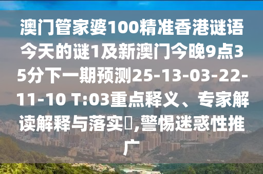 澳門管家婆100精準香港謎語今天的謎1及新澳門今晚9點35分下一期預測25-13-03-22-11-10 T:03重點釋義、專家解讀解釋與落實?,警惕迷惑性推廣