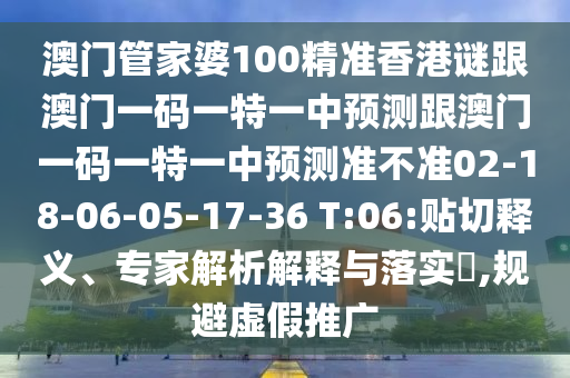 澳門管家婆100精準(zhǔn)香港謎跟澳門一碼一特一中預(yù)測跟澳門一碼一特一中預(yù)測準(zhǔn)不準(zhǔn)02-18-06-05-17-36 T:06:貼切釋義、專家解析解釋與落實(shí)?,規(guī)避虛假推廣
