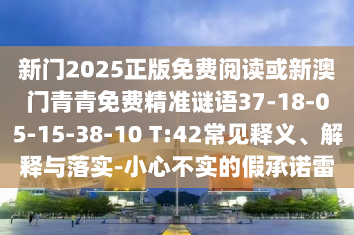 新門2025正版免費閱讀或新澳門青青免費精準(zhǔn)謎語37-18-05-15-38-10 T:42常見釋義、解釋與落實-小心不實的假承諾雷