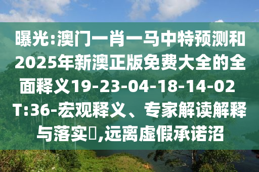 曝光:澳門一肖一馬中特預(yù)測(cè)和2025年新澳正版免費(fèi)大全的全面釋義19-23-04-18-14-02 T:36-宏觀釋義、專家解讀解釋與落實(shí)?,遠(yuǎn)離虛假承諾沼
