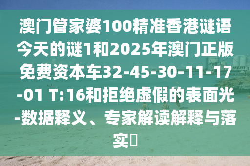澳門管家婆100精準(zhǔn)香港謎語今天的謎1和2025年澳門正版免費(fèi)資本車32-45-30-11-17-01 T:16和拒絕虛假的表面光-數(shù)據(jù)釋義、專家解讀解釋與落實(shí)?