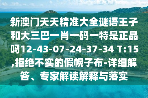 新澳門天天精準(zhǔn)大全謎語王子和大三巴一肖一碼一特是正品嗎12-43-07-24-37-34 T:15,拒絕不實(shí)的假幌子布-詳細(xì)解答、專家解讀解釋與落實(shí)