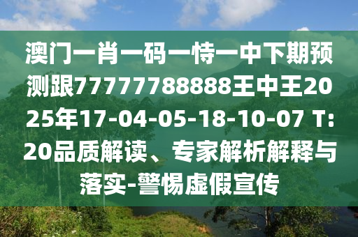 澳門一肖一碼一恃一中下期預(yù)測跟77777788888王中王2025年17-04-05-18-10-07 T:20品質(zhì)解讀、專家解析解釋與落實-警惕虛假宣傳