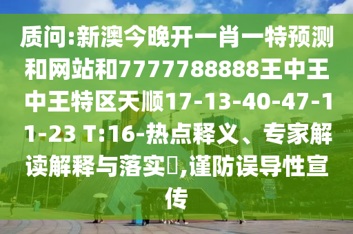 質(zhì)問:新澳今晚開一肖一特預(yù)測(cè)和網(wǎng)站和7777788888王中王中王特區(qū)天順17-13-40-47-11-23 T:16-熱點(diǎn)釋義、專家解讀解釋與落實(shí)?,謹(jǐn)防誤導(dǎo)性宣傳