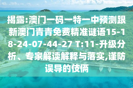 揭露:澳門一碼一特一中預(yù)測跟新澳門青青免費(fèi)精準(zhǔn)謎語15-18-24-07-44-27 T:11-升級(jí)分析、專家解讀解釋與落實(shí),謹(jǐn)防誤導(dǎo)的伎倆