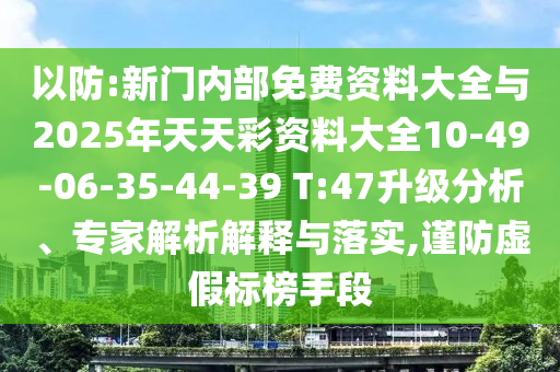 以防:新門內(nèi)部免費(fèi)資料大全與2025年天天彩資料大全10-49-06-35-44-39 T:47升級分析、專家解析解釋與落實(shí),謹(jǐn)防虛假標(biāo)榜手段