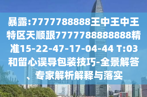 暴露:7777788888王中王中王特區(qū)天順跟7777788888888精準(zhǔn)15-22-47-17-04-44 T:03和留心誤導(dǎo)包裝技巧-全景解答、專家解析解釋與落實(shí)