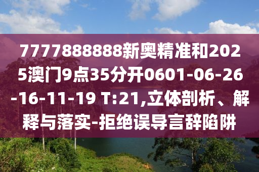 7777888888新奧精準(zhǔn)和2025澳門9點(diǎn)35分開(kāi)0601-06-26-16-11-19 T:21,立體剖析、解釋與落實(shí)-拒絕誤導(dǎo)言辭陷阱