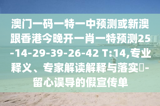 澳門(mén)一碼一特一中預(yù)測(cè)或新澳跟香港今晚開(kāi)一肖一特預(yù)測(cè)25-14-29-39-26-42 T:14,專業(yè)釋義、專家解讀解釋與落實(shí)?-留心誤導(dǎo)的假宣傳單