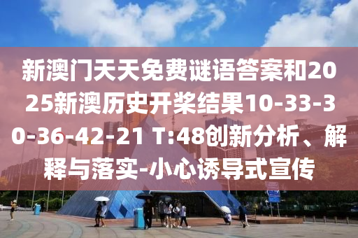 新澳門(mén)天天免費(fèi)謎語(yǔ)答案和2025新澳歷史開(kāi)槳結(jié)果10-33-30-36-42-21 T:48創(chuàng)新分析、解釋與落實(shí)-小心誘導(dǎo)式宣傳