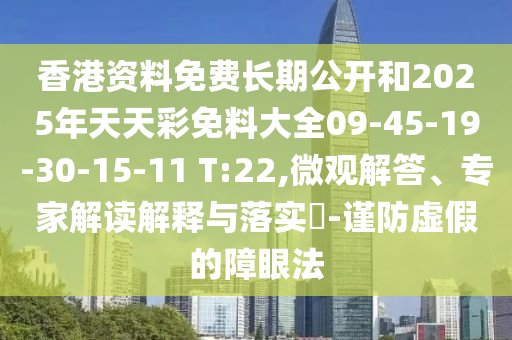 香港資料免費長期公開和2025年天天彩免料大全09-45-19-30-15-11 T:22,微觀解答、專家解讀解釋與落實?-謹防虛假的障眼法