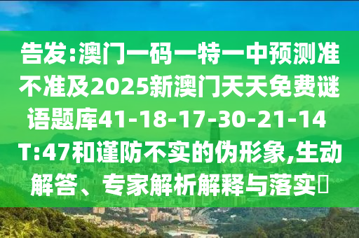 告發(fā):澳門一碼一特一中預(yù)測(cè)準(zhǔn)不準(zhǔn)及2025新澳門天天免費(fèi)謎語題庫41-18-17-30-21-14 T:47和謹(jǐn)防不實(shí)的偽形象,生動(dòng)解答、專家解析解釋與落實(shí)?