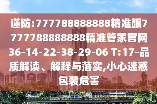 謹防:777788888888精準跟7777788888888精準管家官網(wǎng)36-14-22-38-29-06 T:17-品質解讀、解釋與落實,小心迷惑包裝危害