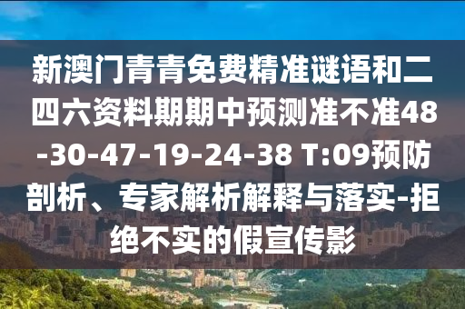 新澳門青青免費(fèi)精準(zhǔn)謎語(yǔ)和二四六資料期期中預(yù)測(cè)準(zhǔn)不準(zhǔn)48-30-47-19-24-38 T:09預(yù)防剖析、專家解析解釋與落實(shí)-拒絕不實(shí)的假宣傳影