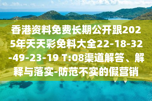 香港資料免費(fèi)長(zhǎng)期公開跟2025年天天彩免料大全22-18-32-49-23-19 T:08渠道解答、解釋與落實(shí)-防范不實(shí)的假營(yíng)銷