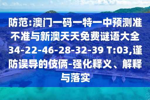 防范:澳門一碼一特一中預(yù)測準(zhǔn)不準(zhǔn)與新澳天天免費(fèi)謎語大全34-22-46-28-32-39 T:03,謹(jǐn)防誤導(dǎo)的伎倆-強(qiáng)化釋義、解釋與落實(shí)