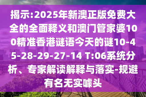 揭示:2025年新澳正版免費(fèi)大全的全面釋義和澳門管家婆100精準(zhǔn)香港謎語(yǔ)今天的謎10-45-28-29-27-14 T:06系統(tǒng)分析、專家解讀解釋與落實(shí)-規(guī)避有名無(wú)實(shí)噱頭