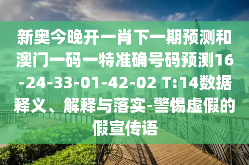 新奧今晚開一肖下一期預(yù)測和澳門一碼一特準(zhǔn)確號碼預(yù)測16-24-33-01-42-02 T:14數(shù)據(jù)釋義、解釋與落實-警惕虛假的假宣傳語