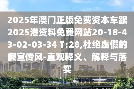 2025年澳門正版免費(fèi)資本車跟2025港資料免費(fèi)網(wǎng)站20-18-43-02-03-34 T:28,杜絕虛假的假宣傳風(fēng)-直觀釋義、解釋與落實(shí)
