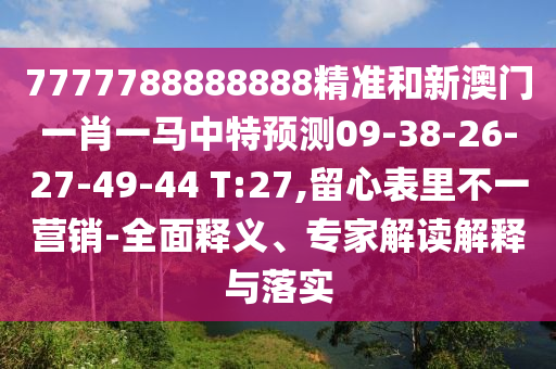 7777788888888精準(zhǔn)和新澳門一肖一馬中特預(yù)測09-38-26-27-49-44 T:27,留心表里不一營銷-全面釋義、專家解讀解釋與落實